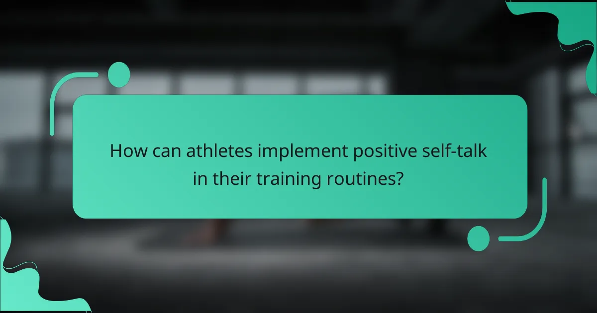 How can athletes implement positive self-talk in their training routines?