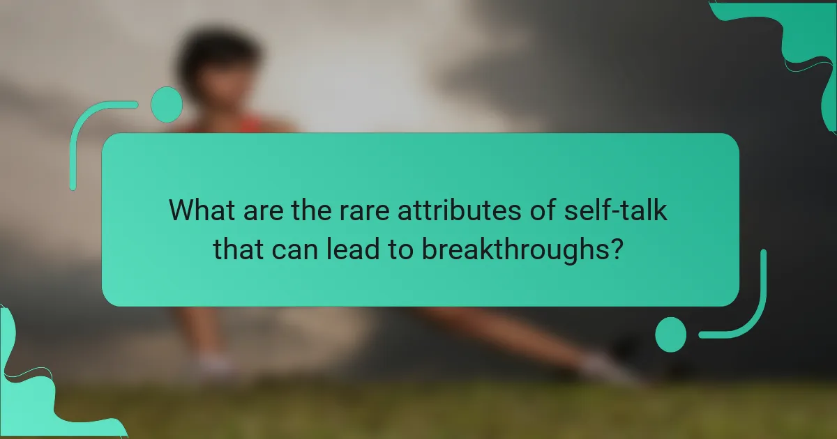 What are the rare attributes of self-talk that can lead to breakthroughs?