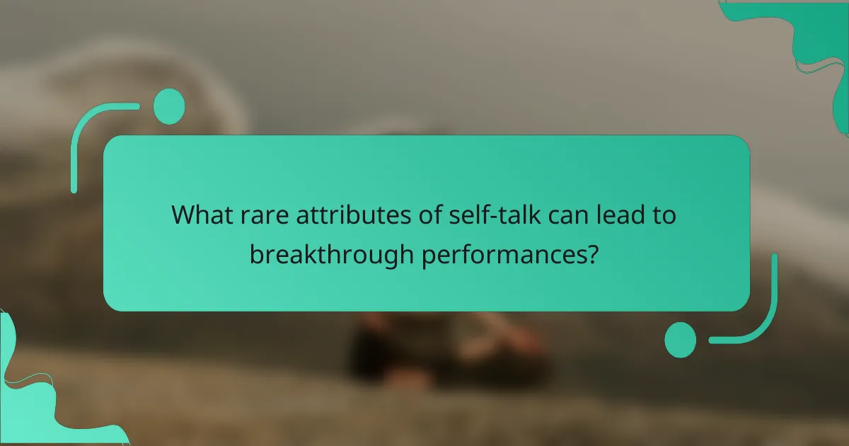 What rare attributes of self-talk can lead to breakthrough performances?