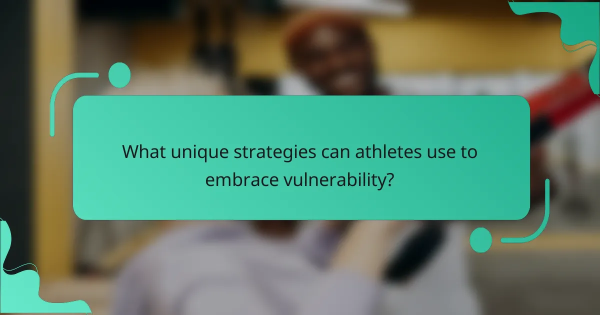 What unique strategies can athletes use to embrace vulnerability?